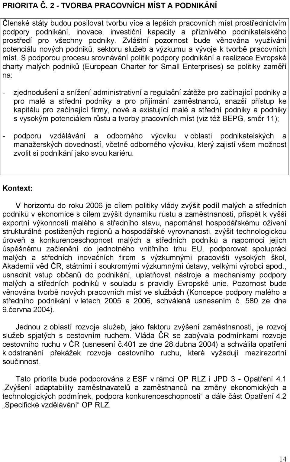 prostředí pro všechny podniky. Zvláštní pozornost bude věnována využívání potenciálu nových podniků, sektoru služeb a výzkumu a vývoje k tvorbě pracovních míst.