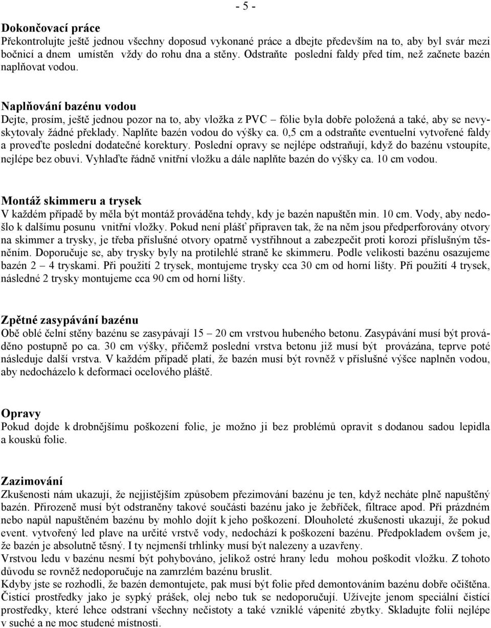 aplňování bazénu vodou Dejte, prosím, ještě jednou pozor na to, aby vložka z PVC fólie byla dobře položená a také, aby se nevyskytovaly žádné překlady. Naplňte bazén vodou do výšky ca.