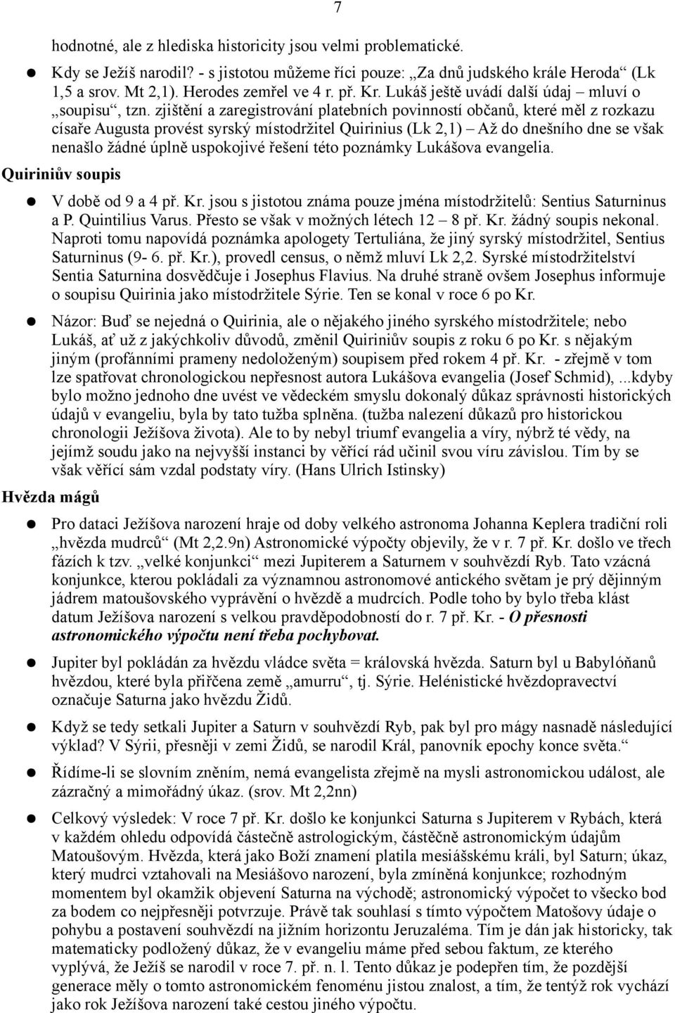 zjištění a zaregistrování platebních povinností občanů, které měl z rozkazu císaře Augusta provést syrský místodržitel Quirinius (Lk 2,1) Až do dnešního dne se však nenašlo žádné úplně uspokojivé