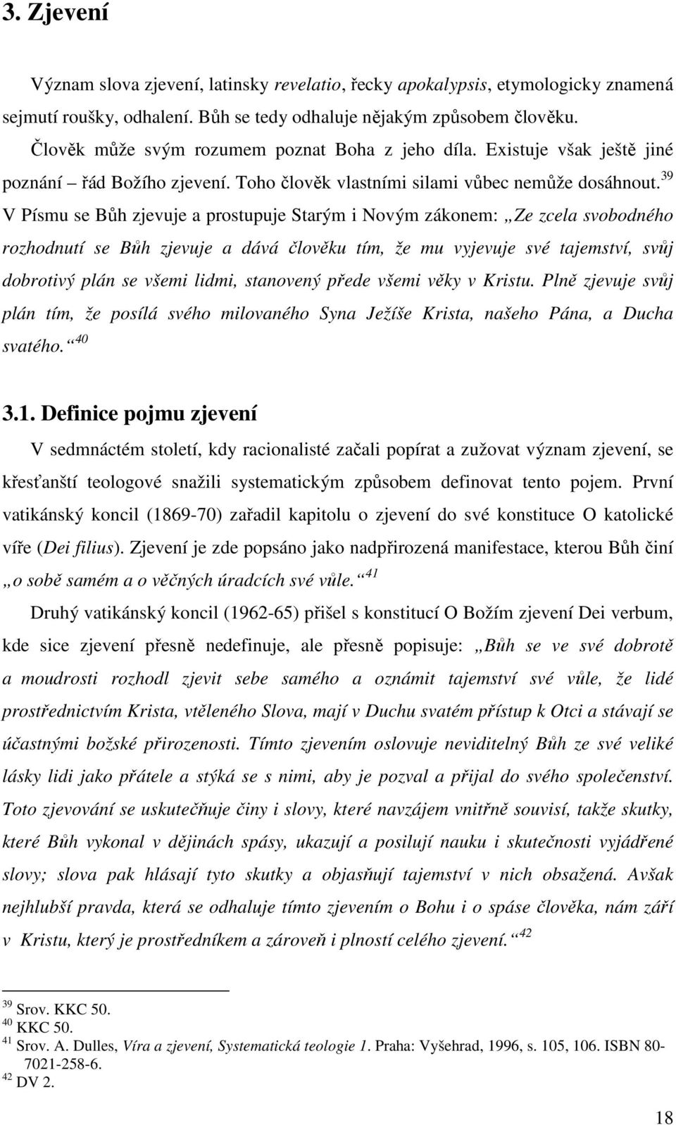 39 V Písmu se Bůh zjevuje a prostupuje Starým i Novým zákonem: Ze zcela svobodného rozhodnutí se Bůh zjevuje a dává člověku tím, že mu vyjevuje své tajemství, svůj dobrotivý plán se všemi lidmi,