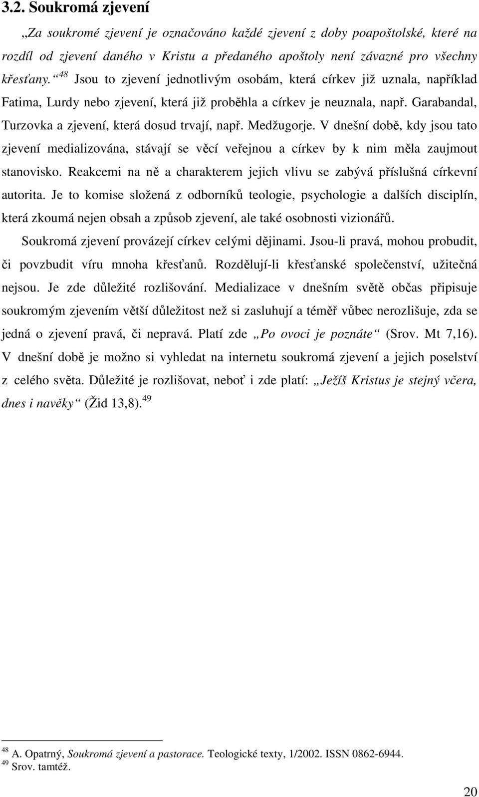 Garabandal, Turzovka a zjevení, která dosud trvají, např. Medžugorje. V dnešní době, kdy jsou tato zjevení medializována, stávají se věcí veřejnou a církev by k nim měla zaujmout stanovisko.