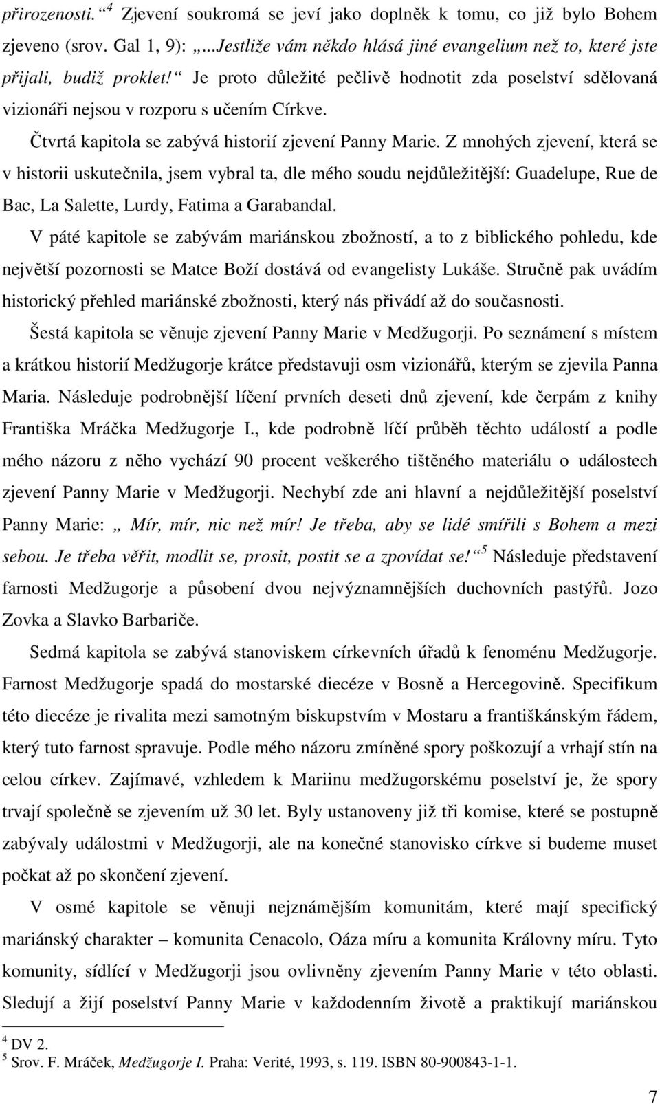 Z mnohých zjevení, která se v historii uskutečnila, jsem vybral ta, dle mého soudu nejdůležitější: Guadelupe, Rue de Bac, La Salette, Lurdy, Fatima a Garabandal.