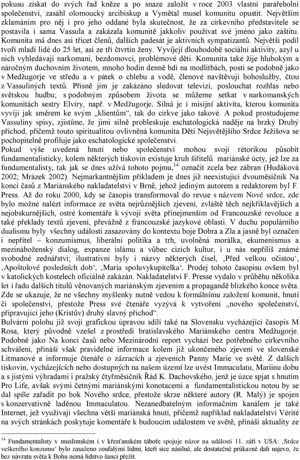 Komunita má dnes asi třicet členů, dalších padesát je aktivních sympatizantů. Největší podíl tvoří mladí lidé do 5 let, asi ze tří čtvrtin ženy.