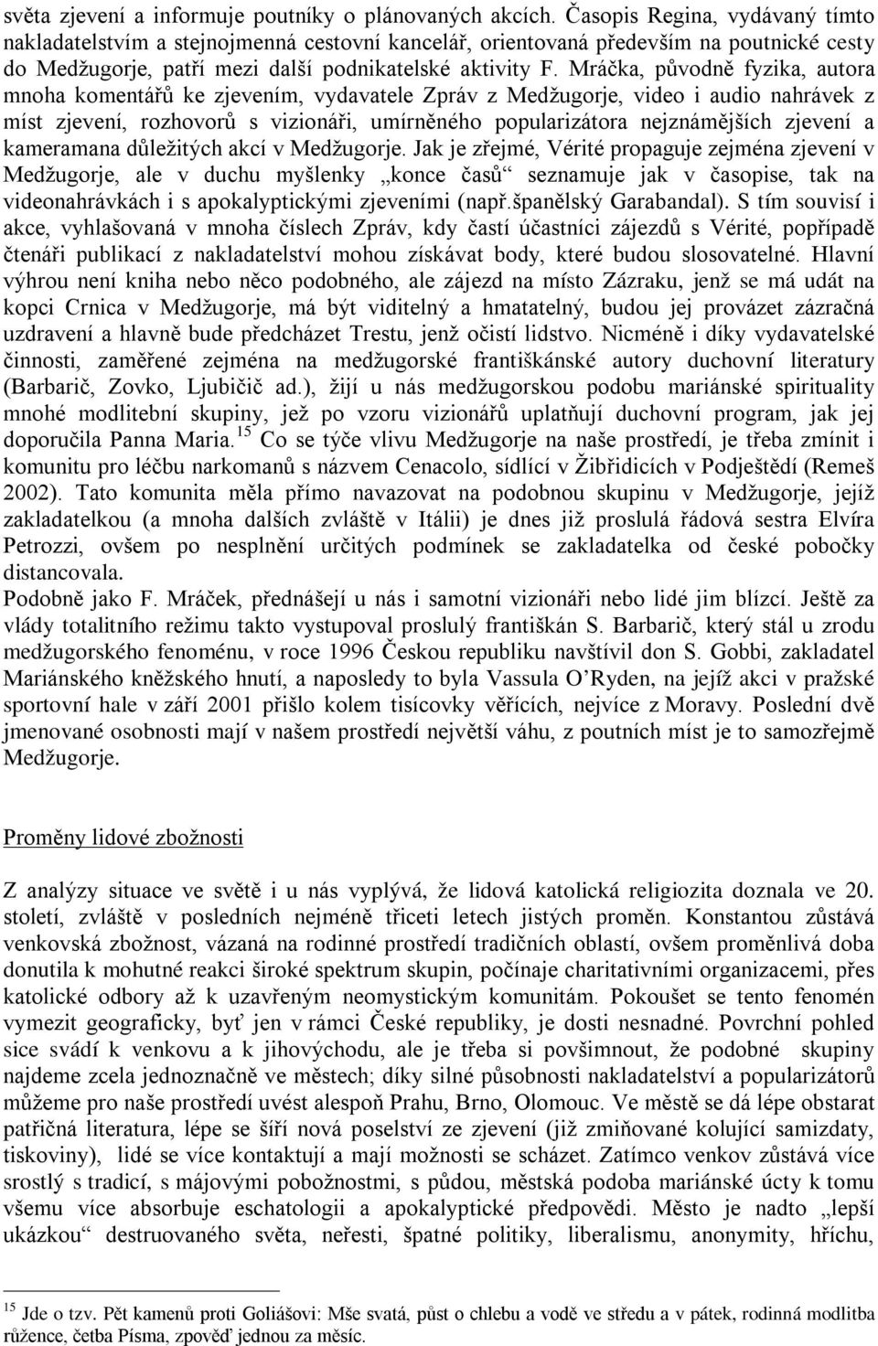 Mráčka, původně fyzika, autora mnoha komentářů ke zjevením, vydavatele Zpráv z Medžugorje, video i audio nahrávek z míst zjevení, rozhovorů s vizionáři, umírněného popularizátora nejznámějších