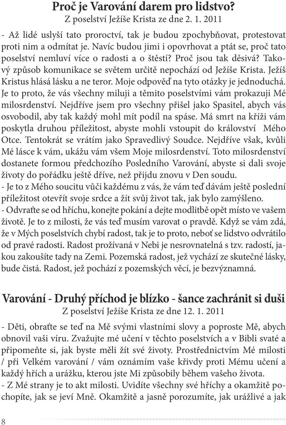 Ježíš Kristus hlásá lásku a ne teror. Moje odpověď na tyto otázky je jednoduchá. Je to proto, že vás všechny miluji a těmito poselstvími vám prokazuji Mé milosrdenství.