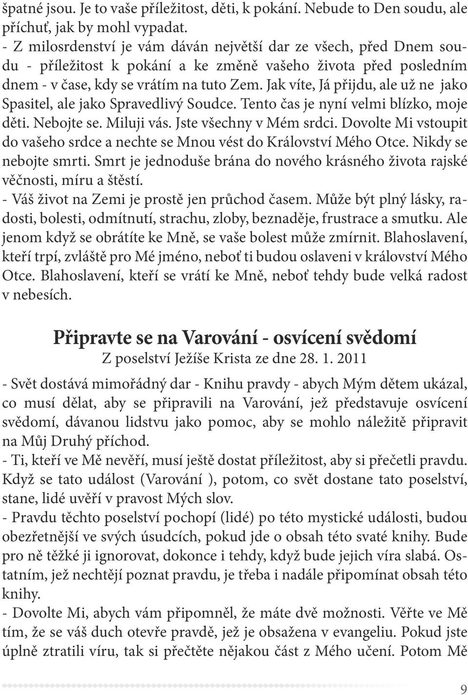 Jak víte, Já přijdu, ale už ne jako Spasitel, ale jako Spravedlivý Soudce. Tento čas je nyní velmi blízko, moje děti. Nebojte se. Miluji vás. Jste všechny v Mém srdci.