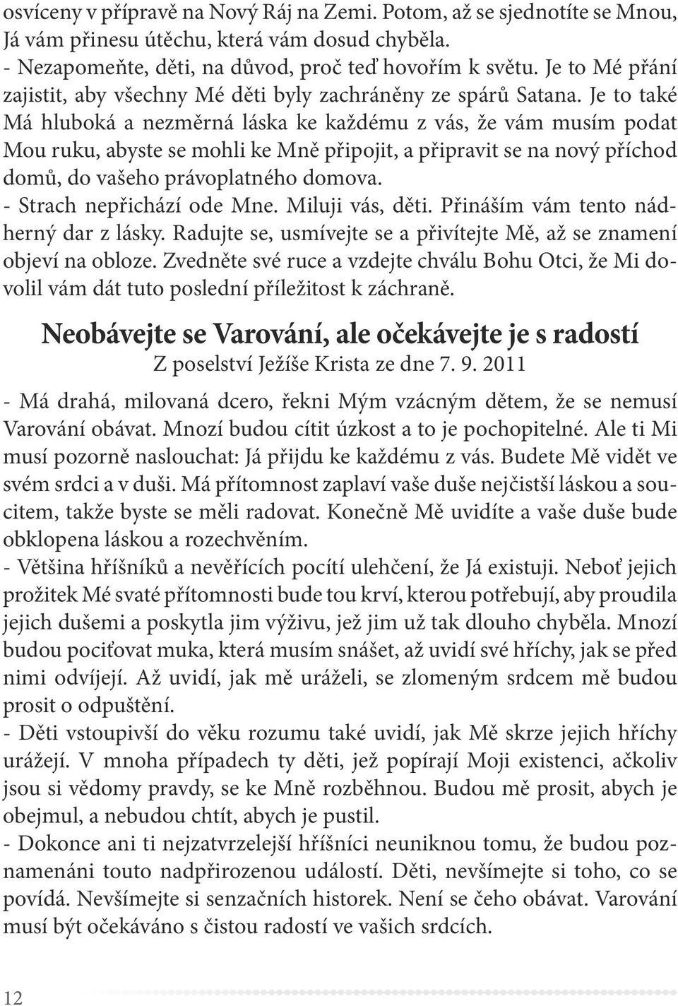 Je to také Má hluboká a nezměrná láska ke každému z vás, že vám musím podat Mou ruku, abyste se mohli ke Mně připojit, a připravit se na nový příchod domů, do vašeho právoplatného domova.