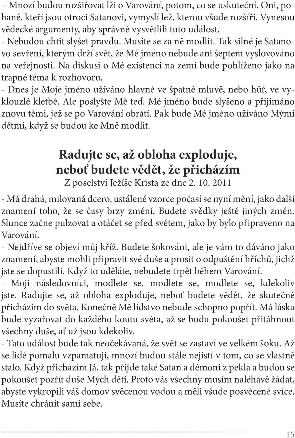 Tak silné je Satanovo sevření, kterým drží svět, že Mé jméno nebude ani šeptem vyslovováno na veřejnosti. Na diskusi o Mé existenci na zemi bude pohlíženo jako na trapné téma k rozhovoru.