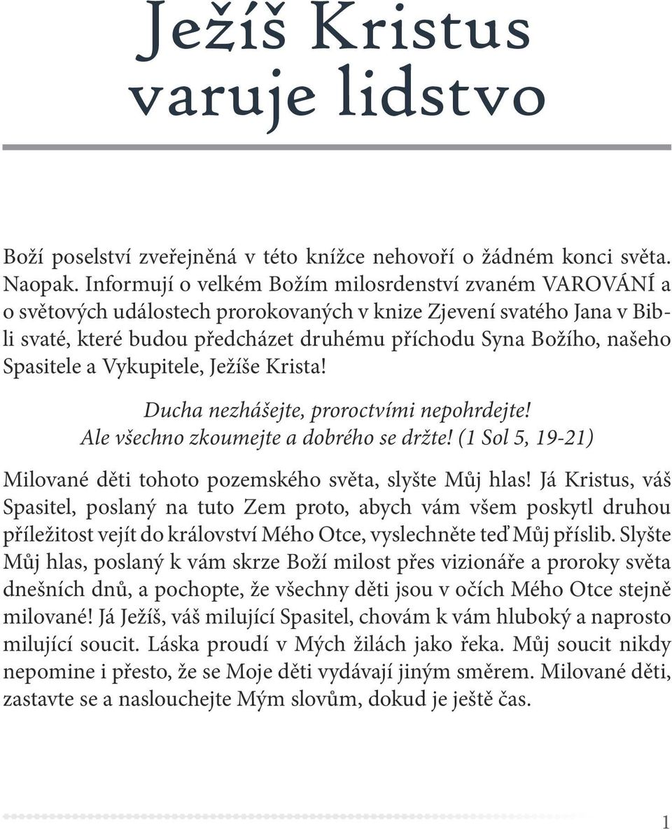 Spasitele a Vykupitele, Ježíše Krista! Ducha nezhášejte, proroctvími nepohrdejte! Ale všechno zkoumejte a dobrého se držte! (1 Sol 5, 19-21) Milované děti tohoto pozemského světa, slyšte Můj hlas!