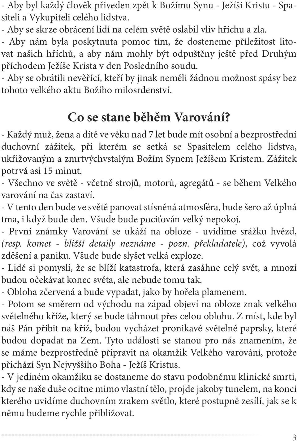 - Aby se obrátili nevěřící, kteří by jinak neměli žádnou možnost spásy bez tohoto velkého aktu Božího milosrdenství. Co se stane běhěm Varování?