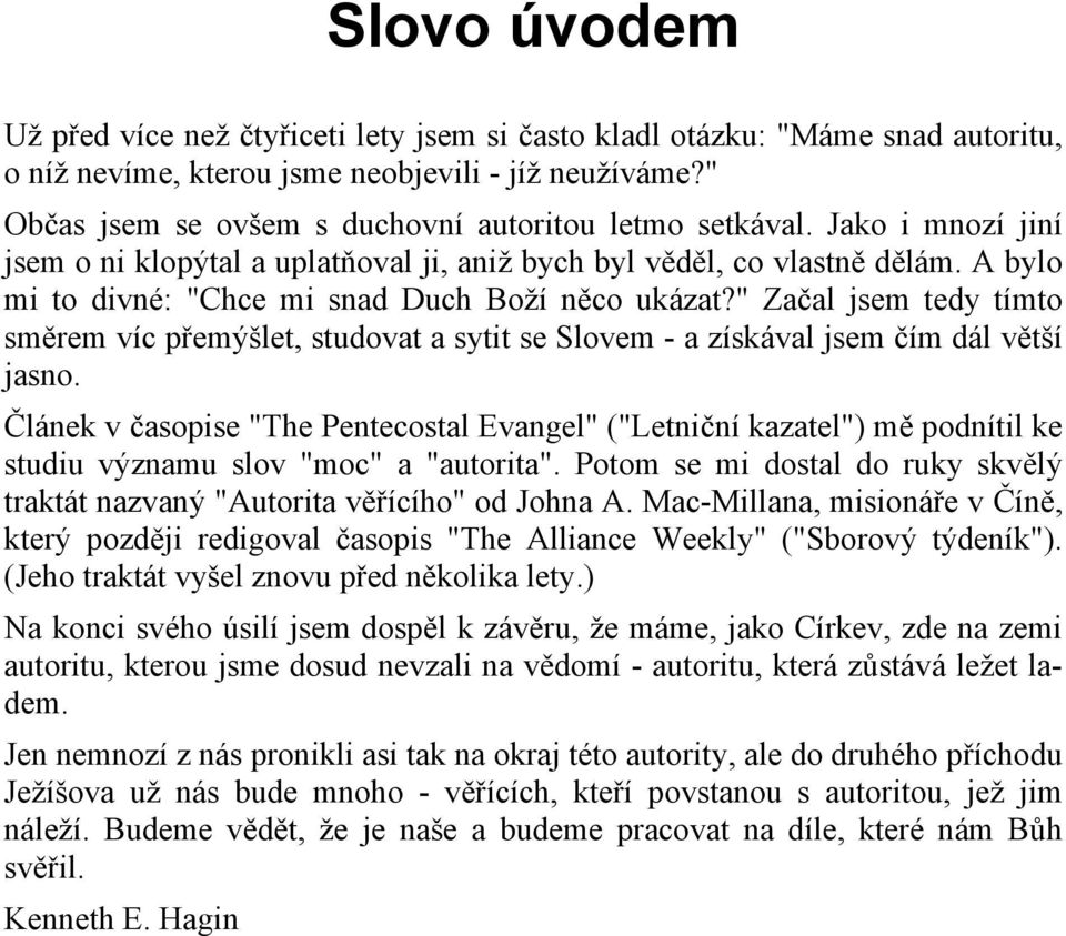 A bylo mi to divné: "Chce mi snad Duch Boží něco ukázat?" Začal jsem tedy tímto směrem víc přemýšlet, studovat a sytit se Slovem - a získával jsem čím dál větší jasno.