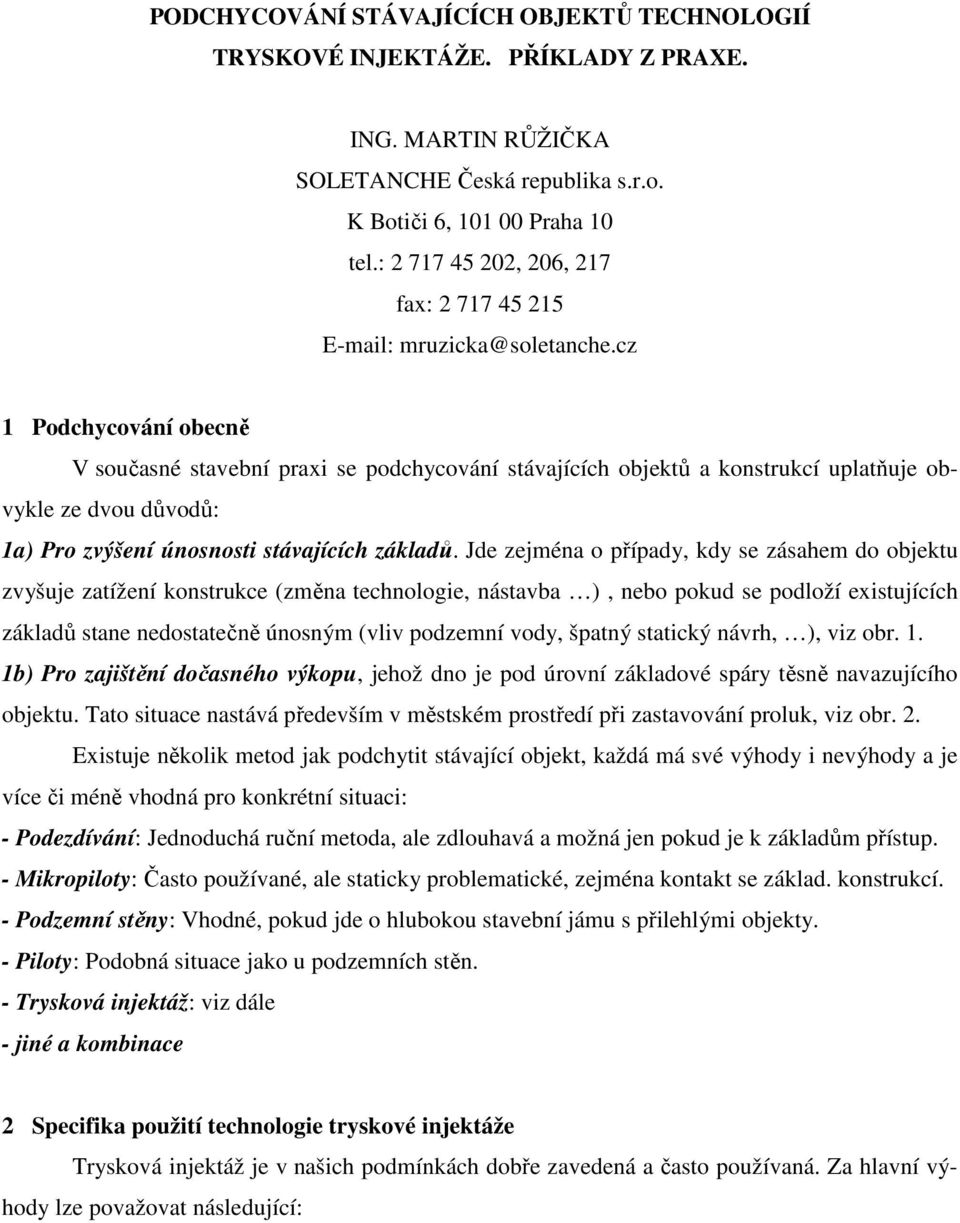 cz 1 Podchycování obecně V současné stavební praxi se podchycování stávajících objektů a konstrukcí uplatňuje obvykle ze dvou důvodů: 1a) Pro zvýšení únosnosti stávajících základů.