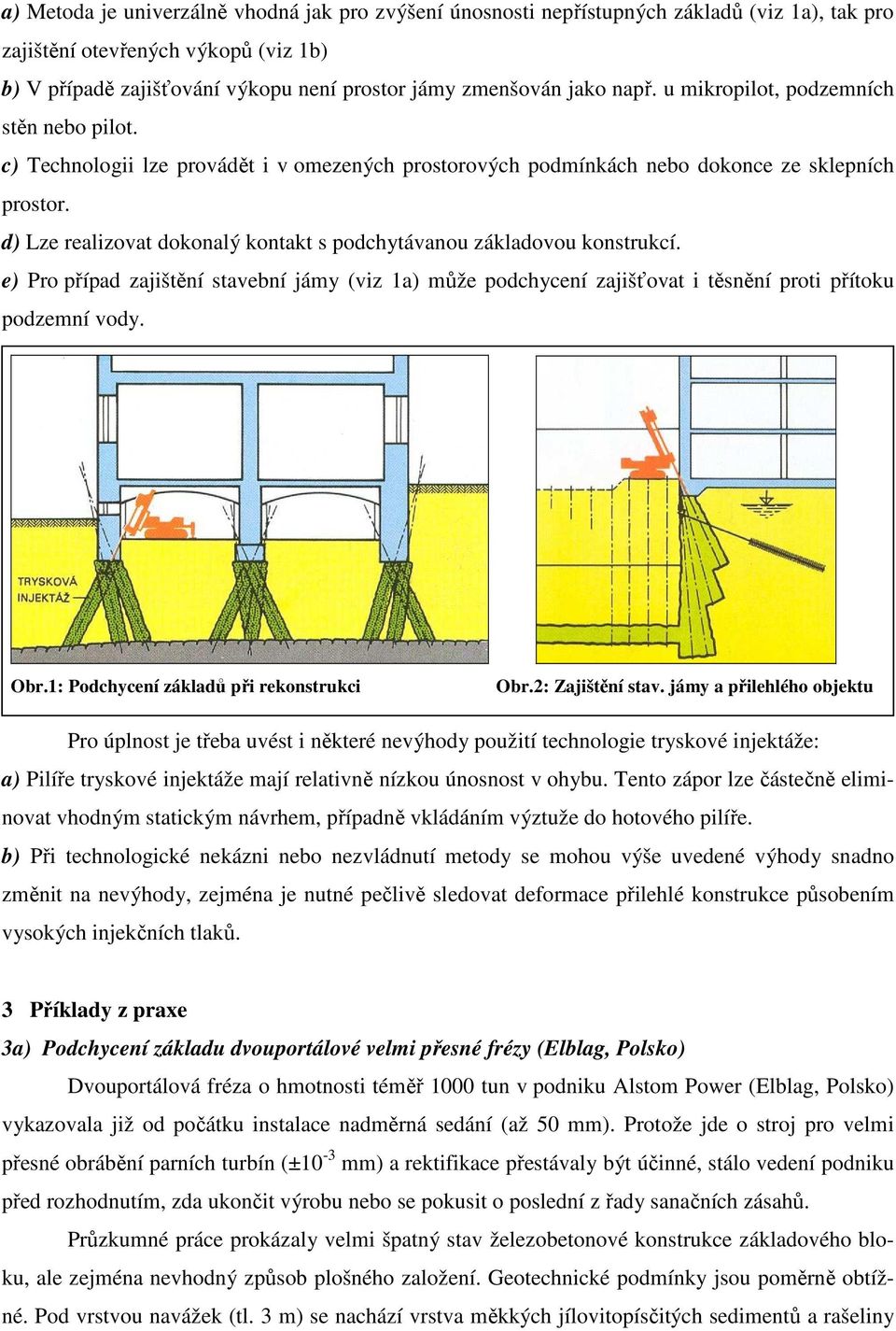 d) Lze realizovat dokonalý kontakt s podchytávanou základovou konstrukcí. e) Pro případ zajištění stavební jámy (viz 1a) může podchycení zajišťovat i těsnění proti přítoku podzemní vody. Obr.