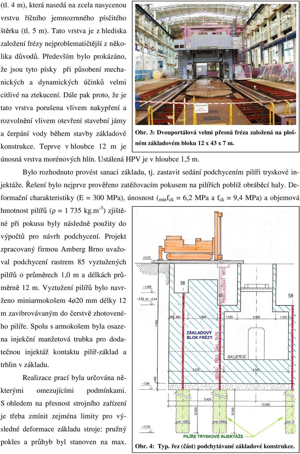 Dále pak proto, že je tato vrstva porušena vlivem nakypření a rozvolnění vlivem otevření stavební jámy a čerpání vody během stavby základové konstrukce. Teprve v hloubce 12 m je Obr.