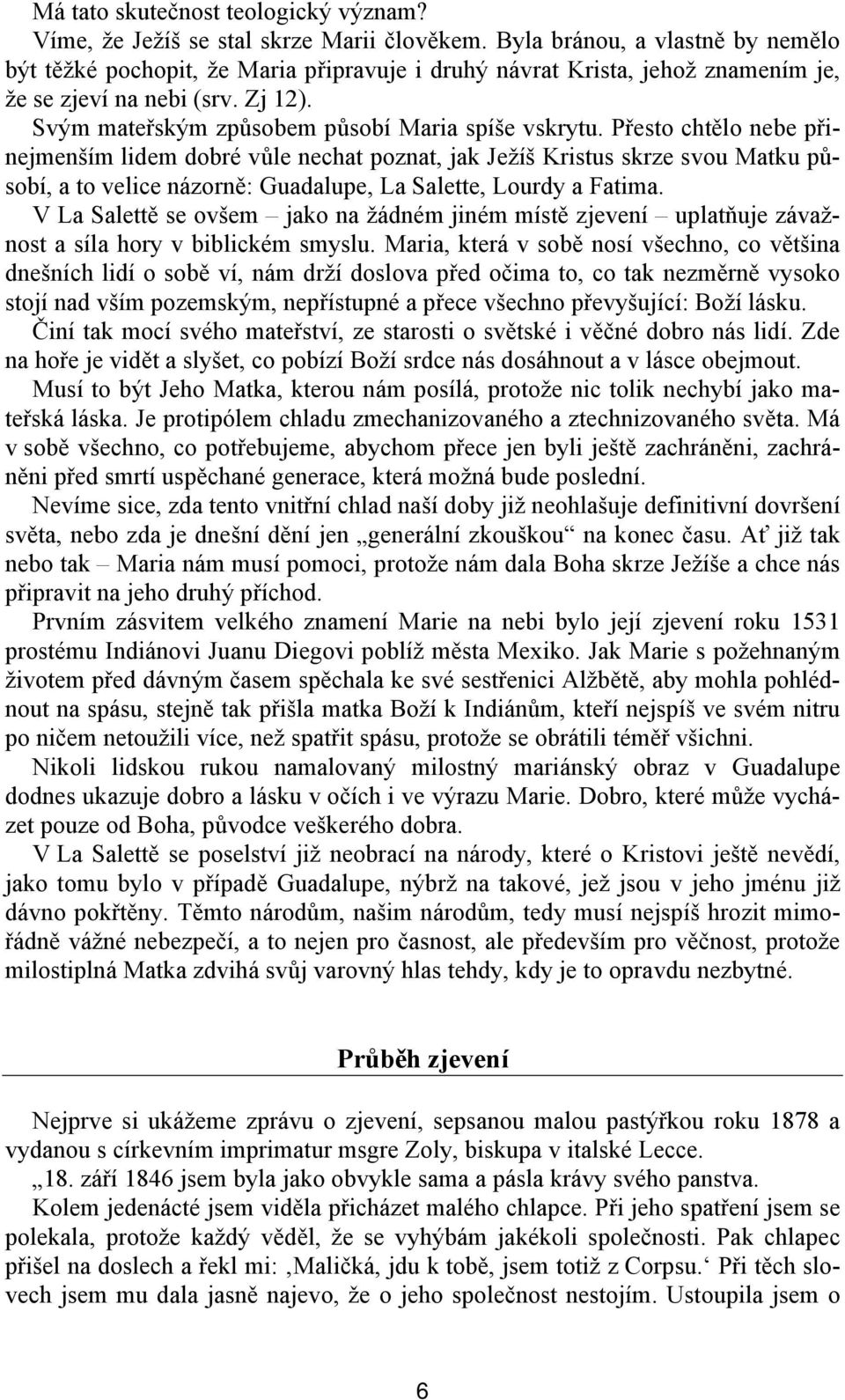 Přesto chtělo nebe přinejmenším lidem dobré vůle nechat poznat, jak Ježíš Kristus skrze svou Matku působí, a to velice názorně: Guadalupe, La Salette, Lourdy a Fatima.