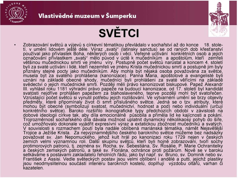 Veřejné uctívání konkrétních osob a jejich označování přívlastkem svatý mělo původ v úctě kmučedníkům a apoštolům, kteří zemřeli většinou mučednickou smrtí ve jménu víry.