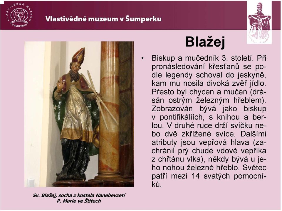 Přesto byl chycen a mučen (drásán ostrým železným hřeblem). Zobrazován bývá jako biskup v pontifikáliích, s knihou a berlou.