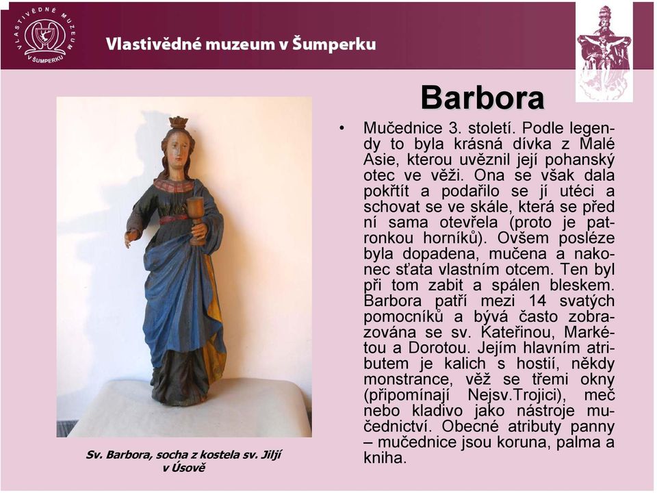 Ovšem posléze byla dopadena, mučena a nakonec sťata vlastním otcem. Ten byl při tom zabit a spálen bleskem. Barbora patří mezi 14 svatých pomocníků a bývá často zobrazována se sv.