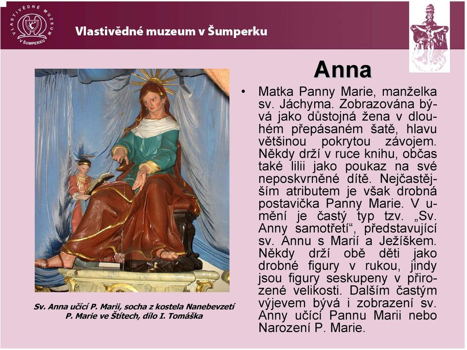 Někdy drží v ruce knihu, občas také lilii jako poukaz na své neposkvrněné dítě. Nejčastějším atributem je však drobná postavička Panny Marie.