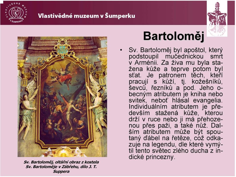 Je patronem těch, kteří pracují s kůží, tj. kožešníků, ševců, řezníků a pod. Jeho o- becným atributem je kniha nebo svitek, neboť hlásal evangelia.