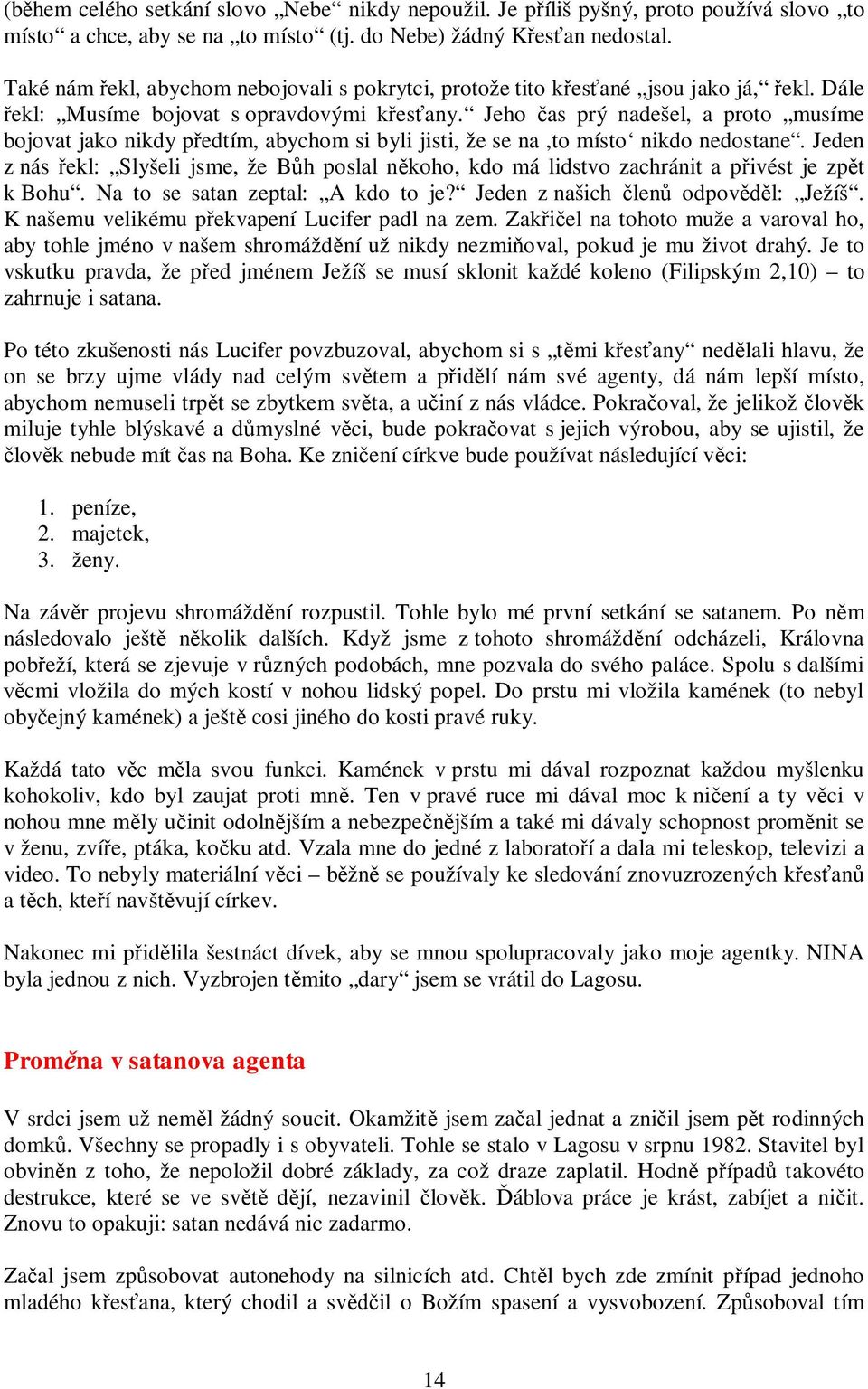 Jeho čas prý nadešel, a proto musíme bojovat jako nikdy předtím, abychom si byli jisti, že se na,to místo nikdo nedostane.