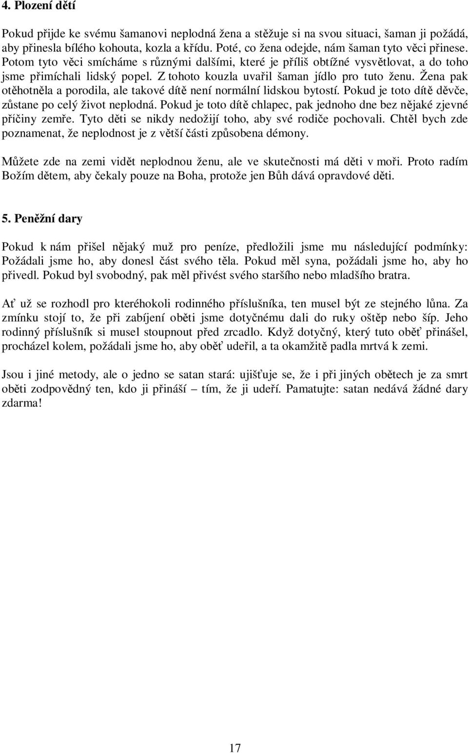 Z tohoto kouzla uvařil šaman jídlo pro tuto ženu. Žena pak otěhotněla a porodila, ale takové dítě není normální lidskou bytostí. Pokud je toto dítě děvče, zůstane po celý život neplodná.