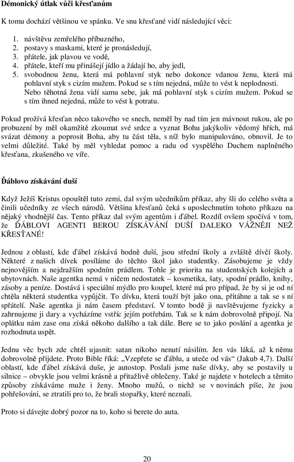 Pokud se s tím nejedná, může to vést k neplodnosti. Nebo těhotná žena vidí samu sebe, jak má pohlavní styk s cizím mužem. Pokud se s tím ihned nejedná, může to vést k potratu.