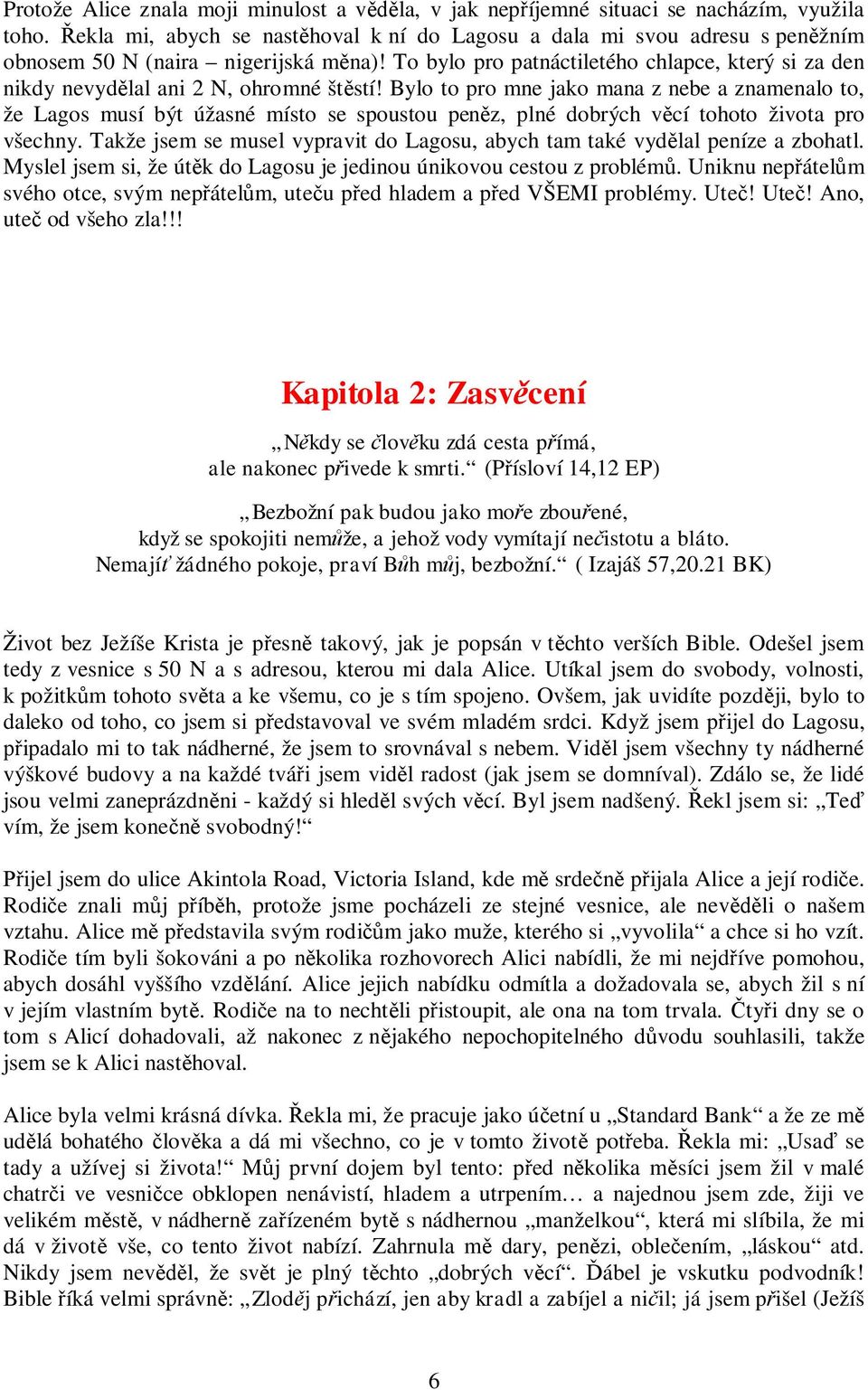 To bylo pro patnáctiletého chlapce, který si za den nikdy nevydělal ani 2 N, ohromné štěstí!