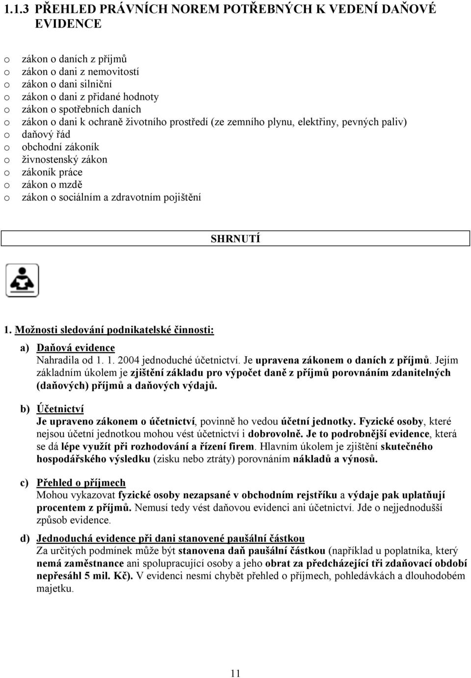 sociálním a zdravotním pojištění SHRNUTÍ 1. Možnosti sledování podnikatelské činnosti: a) Daňová evidence Nahradila od 1. 1. 2004 jednoduché účetnictví. Je upravena zákonem o daních z příjmů.