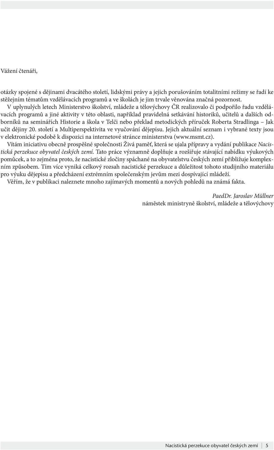 V uplynulých letech Ministerstvo školství, mládeže a tělovýchovy ČR realizovalo či podpořilo řadu vzdělávacích programů a jiné aktivity v této oblasti, například pravidelná setkávání historiků,