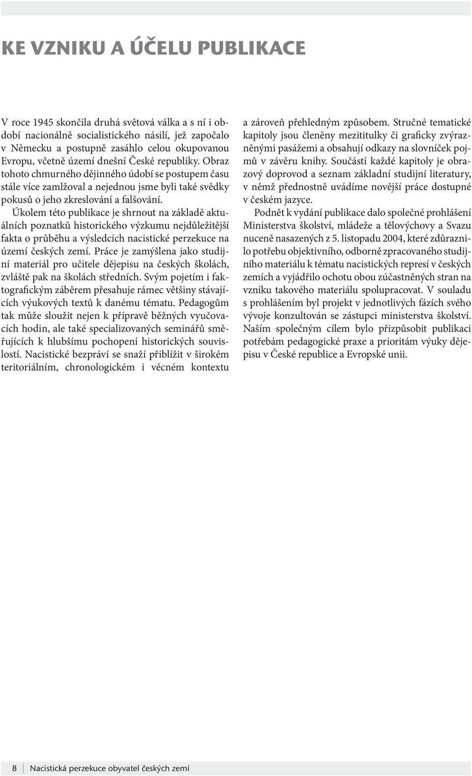 Úkolem této publikace je shrnout na základě aktuálních poznatků historického výzkumu nejdůležitější fakta o průběhu a výsledcích nacistické perzekuce na území českých zemí.