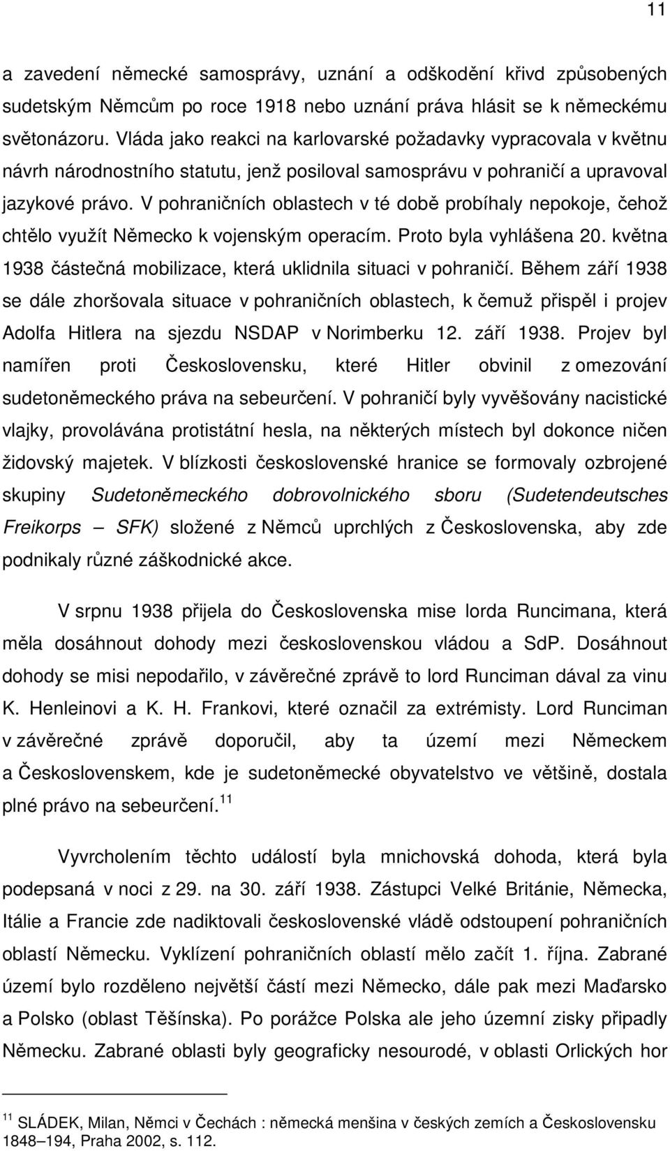 V pohraničních oblastech v té době probíhaly nepokoje, čehož chtělo využít Německo k vojenským operacím. Proto byla vyhlášena 20. května 1938 částečná mobilizace, která uklidnila situaci v pohraničí.