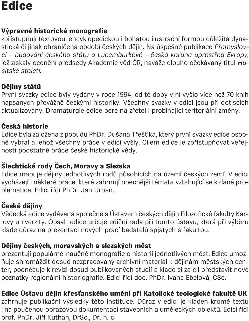 Dějiny států První svazky edice byly vydány v roce 1994, od té doby v ní vyšlo více než 70 knih napsaných převážně českými historiky. Všechny svazky v edici jsou při dotiscích aktualizovány.