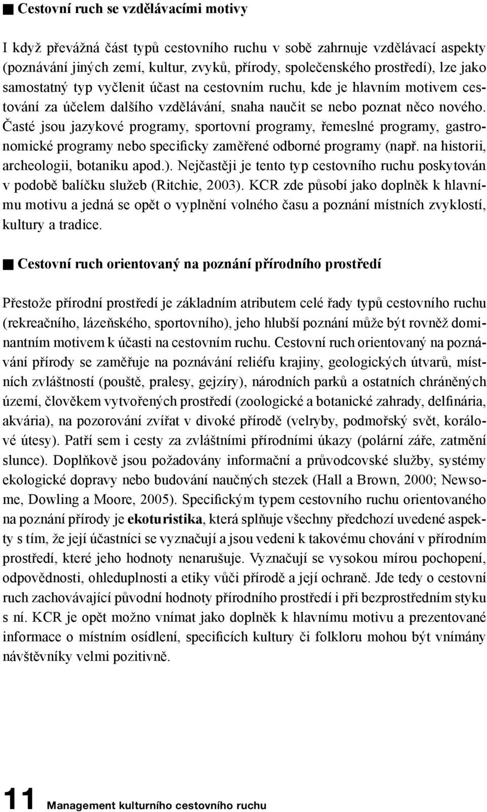 Časté jsou jazykové programy, sportovní programy, řemeslné programy, gastronomické programy nebo specificky zaměřené odborné programy (např. na historii, archeologii, botaniku apod.).