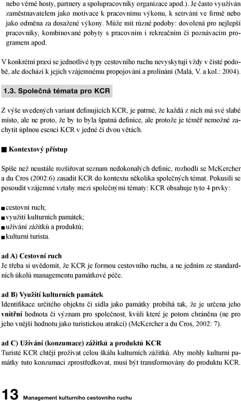 V konkrétní praxi se jednotlivé typy cestovního ruchu nevyskytují vždy v čisté podobě, ale dochází k jejich vzájemnému propojování a prolínání (Malá, V. a kol.: 2004). 1.3.