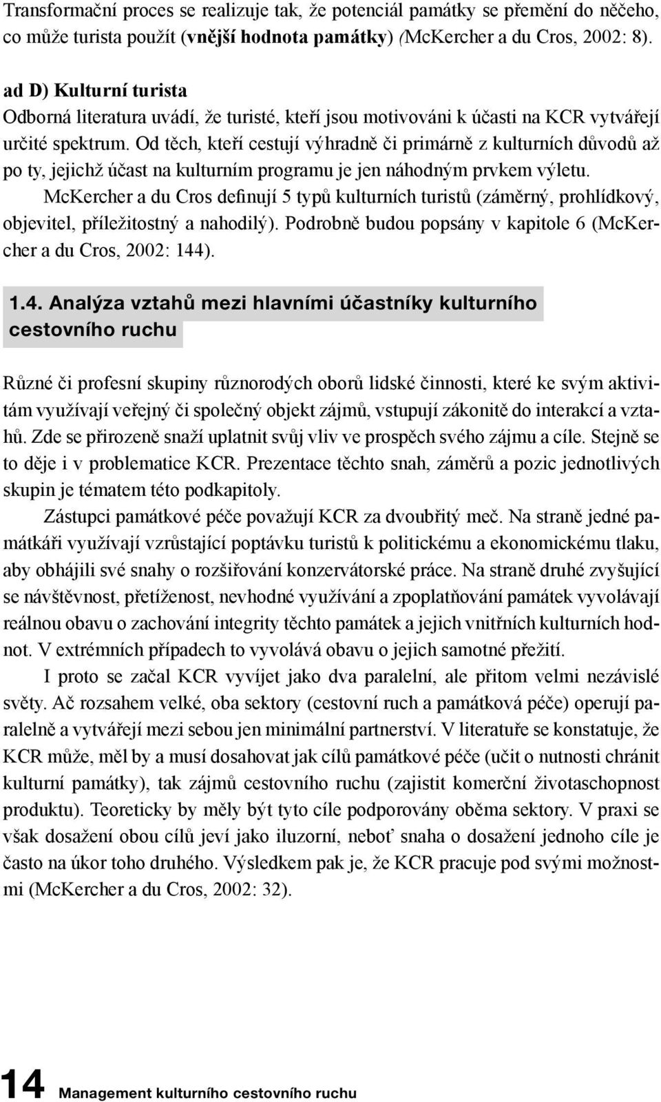 Od těch, kteří cestují výhradně či primárně z kulturních důvodů až po ty, jejichž účast na kulturním programu je jen náhodným prvkem výletu.