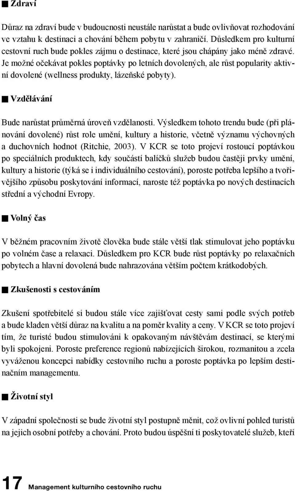 Je možné očekávat pokles poptávky po letních dovolených, ale růst popularity aktivní dovolené (wellness produkty, lázeňské pobyty). n Vzdělávání Bude narůstat průměrná úroveň vzdělanosti.