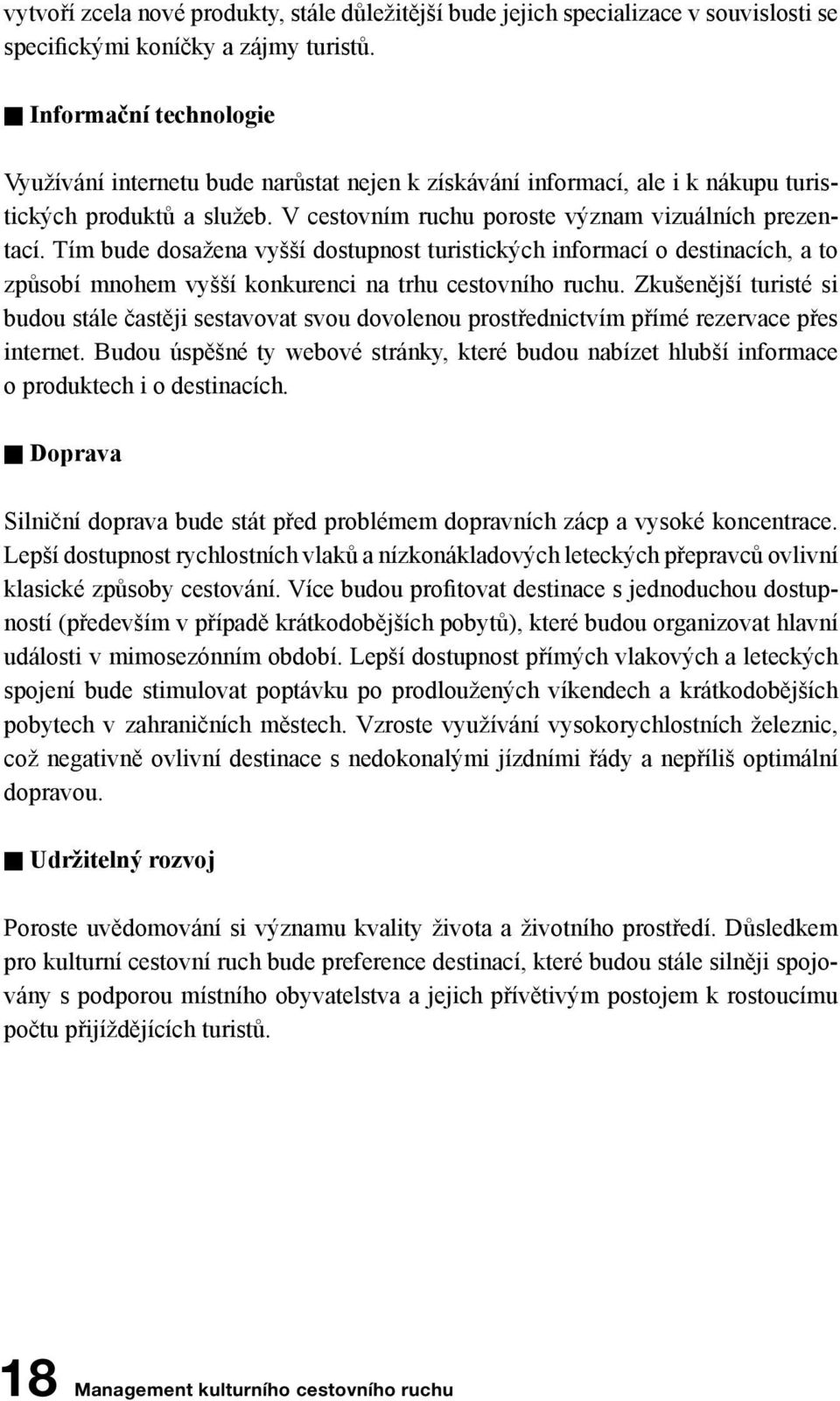 Tím bude dosažena vyšší dostupnost turistických informací o destinacích, a to způsobí mnohem vyšší konkurenci na trhu cestovního ruchu.