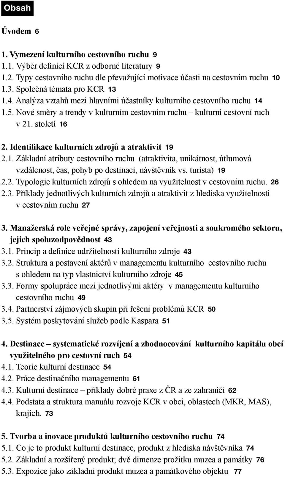 Identifikace kulturních zdrojů a atraktivit 19 2.1. Základní atributy cestovního ruchu (atraktivita, unikátnost, útlumová vzdálenost, čas, pohyb po destinaci, návštěvník vs. turista) 19 2.2. Typologie kulturních zdrojů s ohledem na využitelnost v cestovním ruchu.