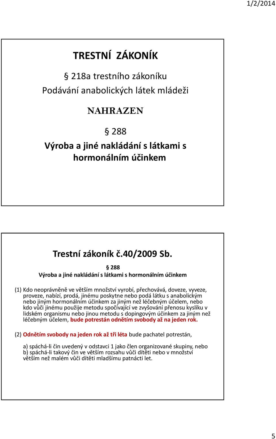 anabolickým nebo jiným hormonálním účinkem za jiným než léčebným účelem, nebo kdo vůči jinému použije metodu spočívající ve zvyšování přenosu kyslíku v lidském organismu nebo jinou metodu s