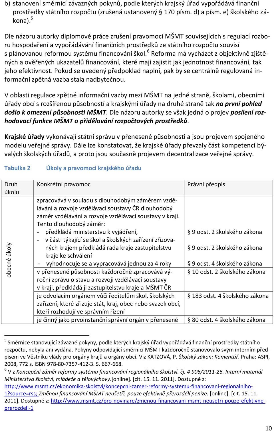 systému financování škol. 6 Reforma má vycházet z objektivně zjištěných a ověřených ukazatelů financování, které mají zajistit jak jednotnost financování, tak jeho efektivnost.