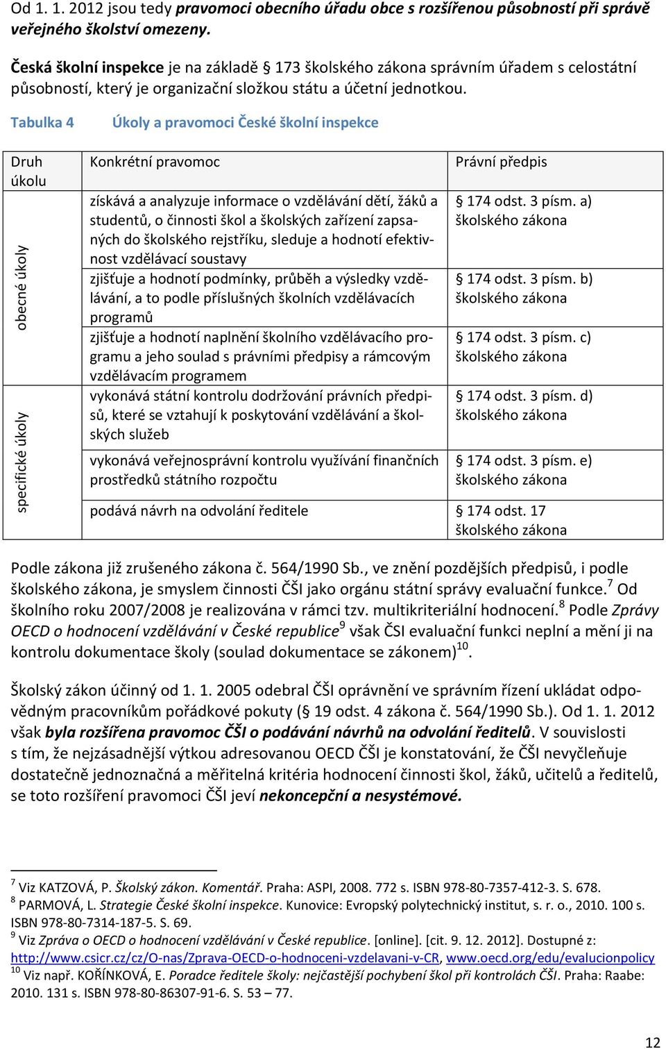 Tabulka 4 Druh úkolu Úkoly a pravomoci České školní inspekce Konkrétní pravomoc získává a analyzuje informace o vzdělávání dětí, žáků a studentů, o činnosti škol a školských zařízení zapsaných do