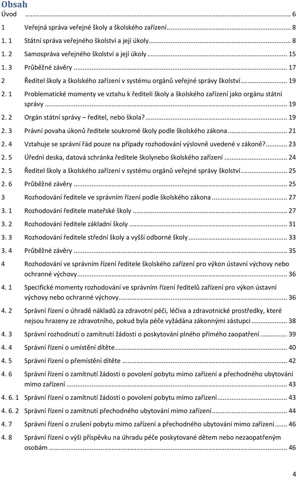 1 Problematické momenty ve vztahu k řediteli školy a školského zařízení jako orgánu státní správy... 19 2. 2 Orgán státní správy ředitel, nebo škola?... 19 2. 3 Právní povaha úkonů ředitele soukromé školy podle školského zákona.