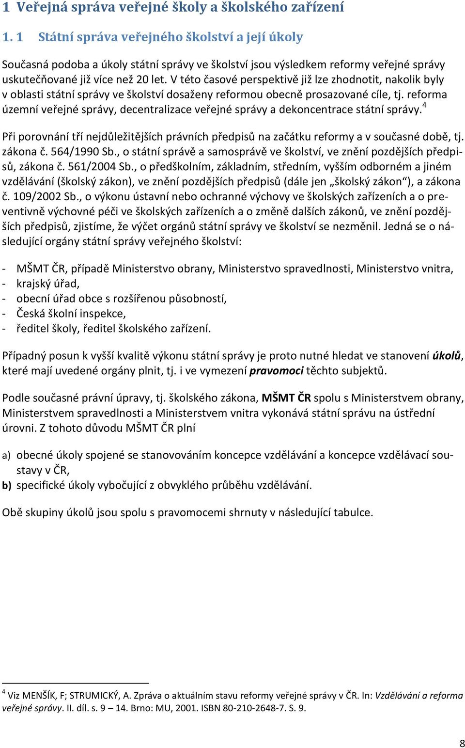 V této časové perspektivě již lze zhodnotit, nakolik byly v oblasti státní správy ve školství dosaženy reformou obecně prosazované cíle, tj.