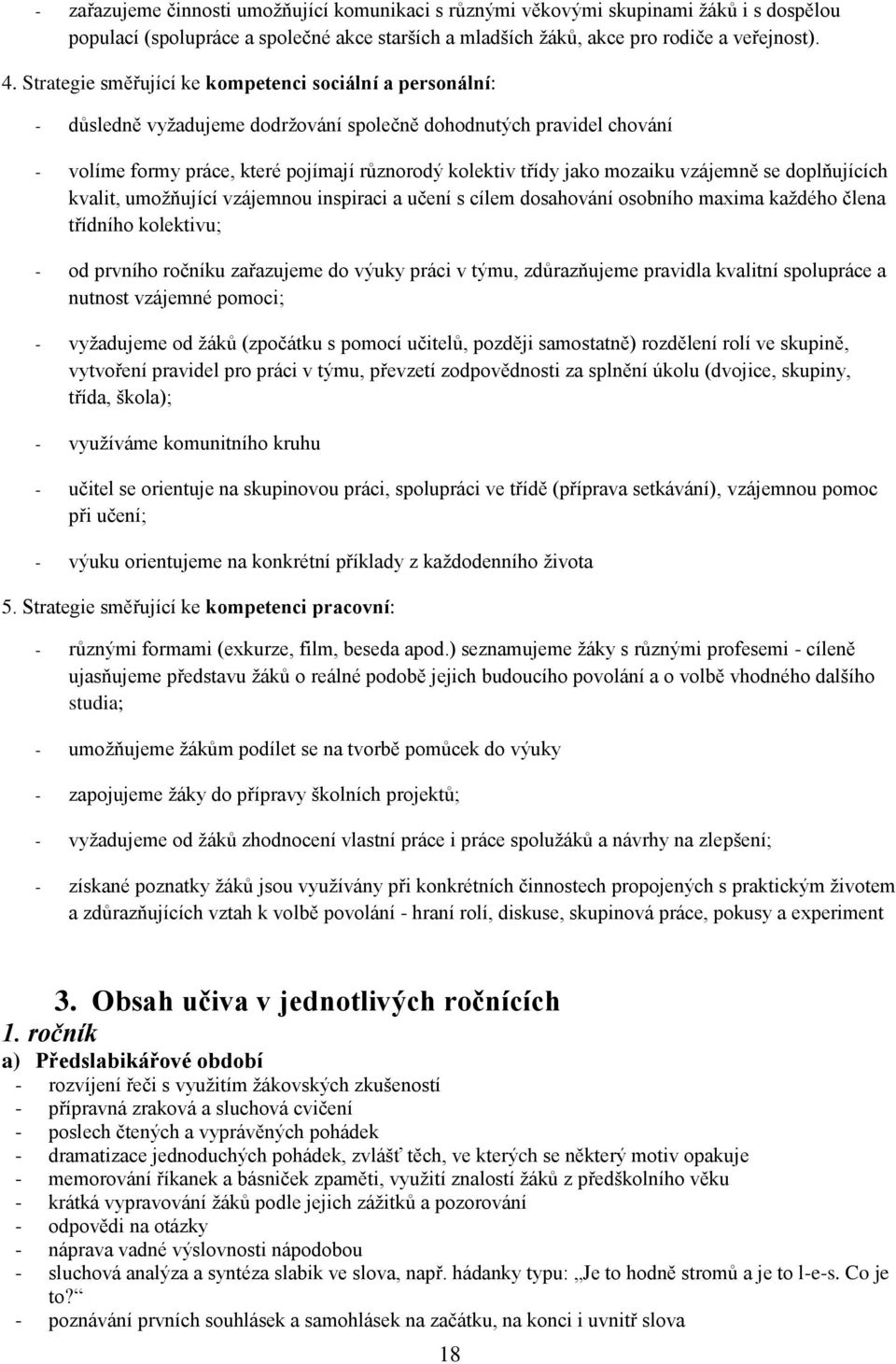 mozaiku vzájemně se doplňujících kvalit, umožňující vzájemnou inspiraci a učení s cílem dosahování osobního maxima každého člena třídního kolektivu; - od prvního ročníku zařazujeme do výuky práci v