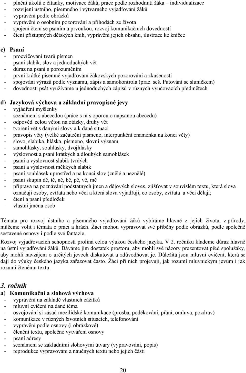 procvičování tvarů písmen - psaní slabik, slov a jednoduchých vět - důraz na psaní s porozuměním - první krátké písemné vyjadřování žákovských pozorování a zkušeností - spojování výrazů podle