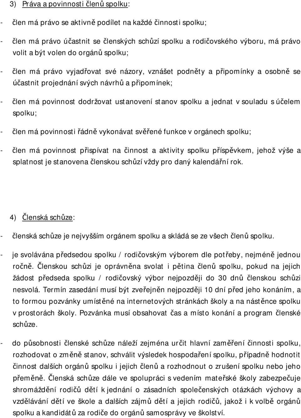 a jednat v souladu s účelem spolku; - člen má povinnosti řádně vykonávat svěřené funkce v orgánech spolku; - člen má povinnost přispívat na činnost a aktivity spolku příspěvkem, jehož výše a