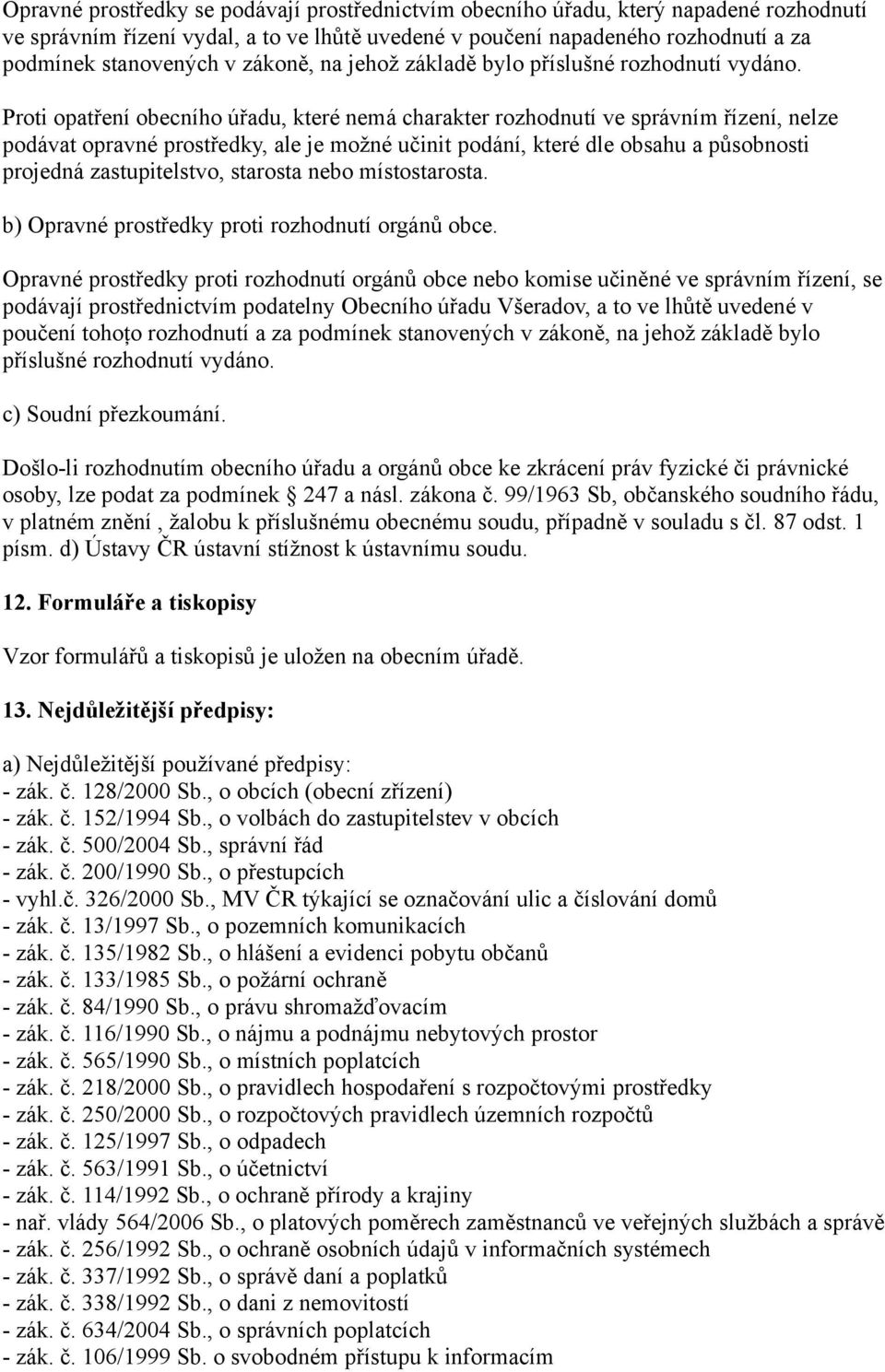 Proti opatření obecního úřadu, které nemá charakter rozhodnutí ve správním řízení, nelze podávat opravné prostředky, ale je možné učinit podání, které dle obsahu a působnosti projedná zastupitelstvo,