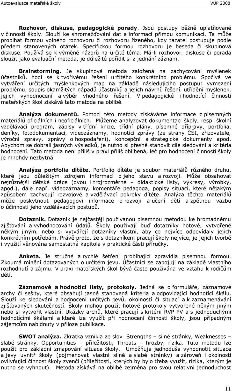 Pouţívá se k výměně názorů na určité téma. Má-li rozhovor, diskuse či porada slouţit jako evaluační metoda, je důleţité pořídit si z jednání záznam. Brainstorming.