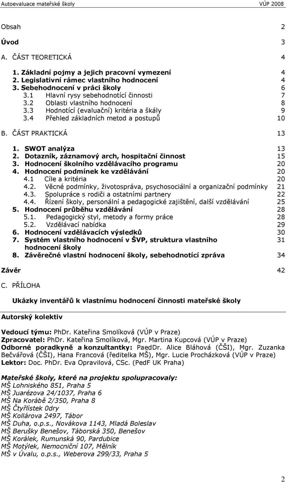 SWOT analýza 13 2. Dotazník, záznamový arch, hospitační činnost 15 3. Hodnocení školního vzdělávacího programu 20 4. Hodnocení podmínek ke vzdělávání 20 4.1 Cíle a kritéria 20 4.2. Věcné podmínky, ţivotospráva, psychosociální a organizační podmínky 21 4.